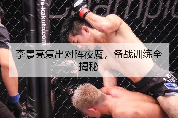 李景亮复出对阵夜魔，备战训练全揭秘