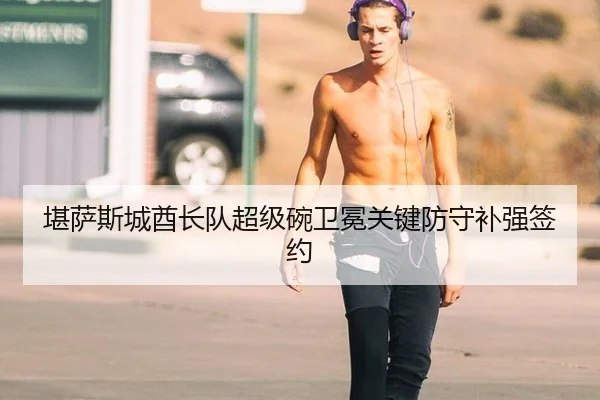 堪萨斯城酋长队超级碗卫冕关键防守补强签约