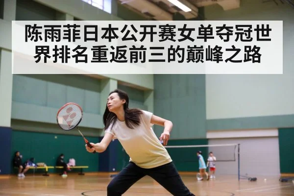 陈雨菲日本公开赛女单夺冠世界排名重返前三的巅峰之路
