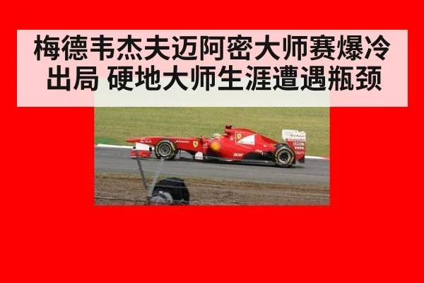 梅德韦杰夫迈阿密大师赛爆冷出局 硬地大师生涯遭遇瓶颈